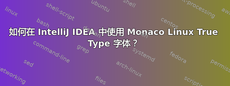 如何在 IntelliJ IDEA 中使用 Monaco Linux True Type 字体？