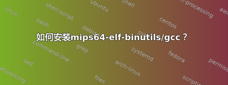 如何安装mips64-elf-binutils/gcc？