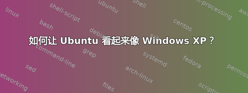 如何让 Ubuntu 看起来像 Windows XP？