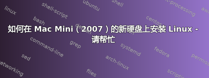 如何在 Mac Mini（2007）的新硬盘上安装 Linux - 请帮忙