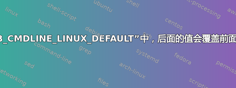 在“GRUB_CMDLINE_LINUX_DEFAULT”中，后面的值会覆盖前面的值吗？