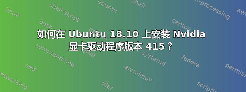 如何在 Ubuntu 18.10 上安装 Nvidia 显卡驱动程序版本 415？