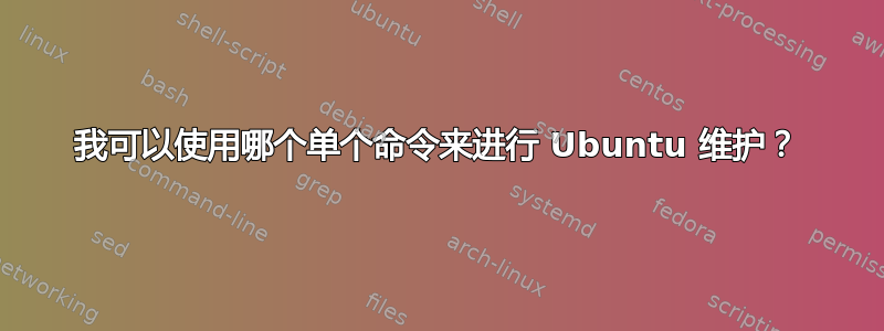 我可以使用哪个单个命令来进行 Ubuntu 维护？