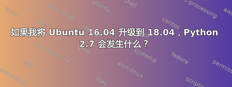 如果我将 Ubuntu 16.04 升级到 18.04，Python 2.7 会发生什么？