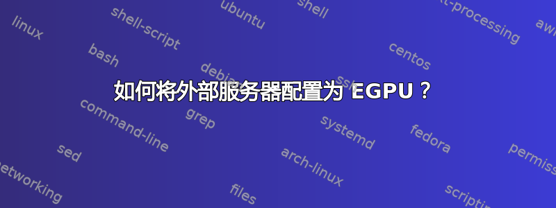 如何将外部服务器配置为 EGPU？