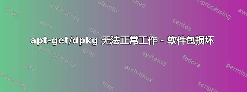 apt-get/dpkg 无法正常工作 - 软件包损坏