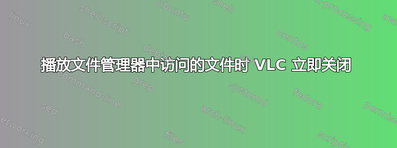 播放文件管理器中访问的文件时 VLC 立即关闭