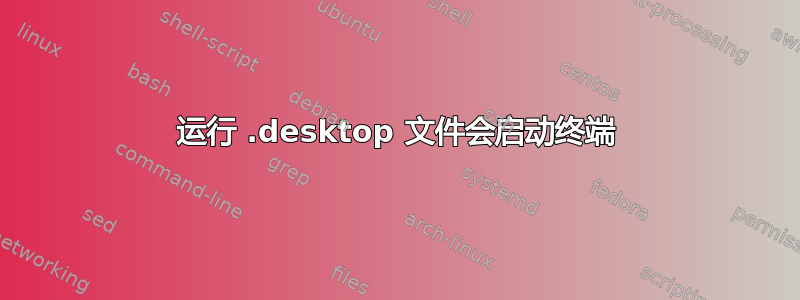 运行 .desktop 文件会启动终端