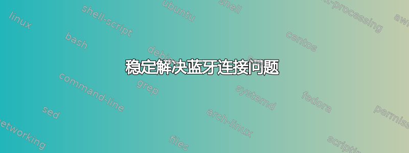 稳定解决蓝牙连接问题