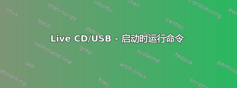 Live CD/USB - 启动时运行命令