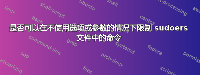 是否可以在不使用选项或参数的情况下限制 sudoers 文件中的命令