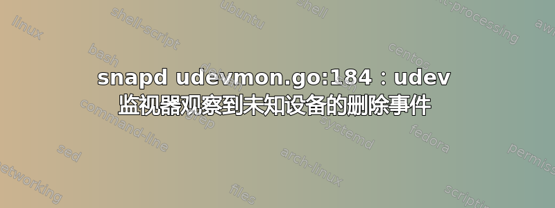 snapd udevmon.go:184：udev 监视器观察到未知设备的删除事件