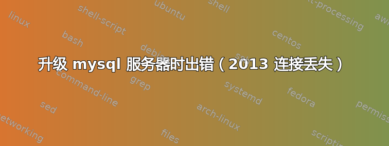 升级 mysql 服务器时出错（2013 连接丢失）