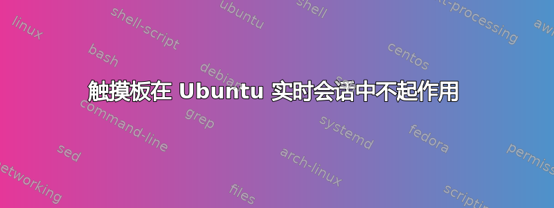 触摸板在 Ubuntu 实时会话中不起作用