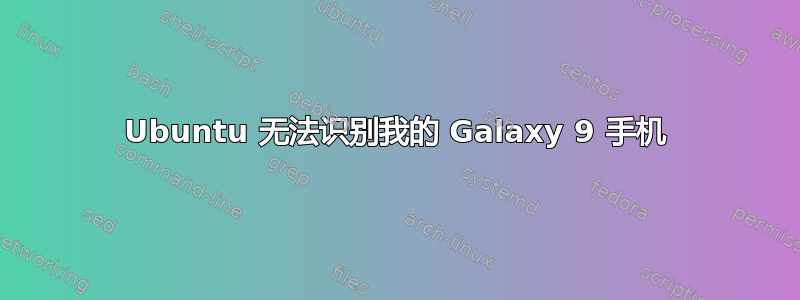 Ubuntu 无法识别我的 Galaxy 9 手机