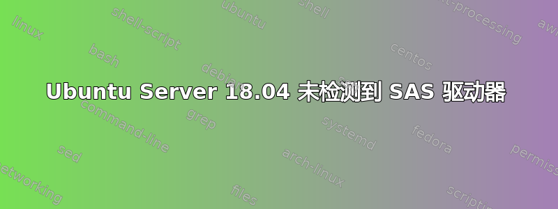 Ubuntu Server 18.04 未检测到 SAS 驱动器