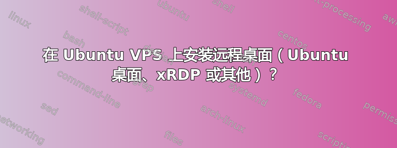 在 Ubuntu VPS 上安装远程桌面（Ubuntu 桌面、xRDP 或其他）？