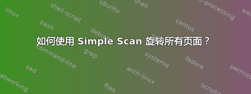 如何使用 Simple Scan 旋转所有页面？