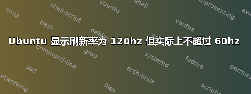 Ubuntu 显示刷新率为 120hz 但实际上不超过 60hz