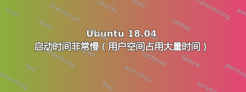 Ubuntu 18.04 启动时间非常慢（用户空间占用大量时间）