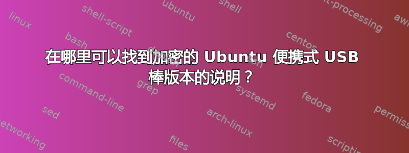 在哪里可以找到加密的 Ubuntu 便携式 USB 棒版本的说明？