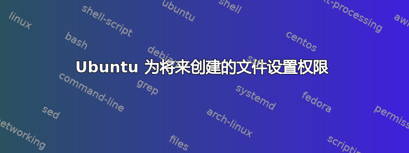 Ubuntu 为将来创建的文件设置权限