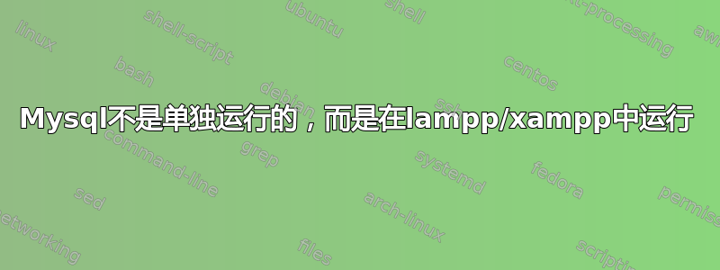 Mysql不是单独运行的，而是在lampp/xampp中运行