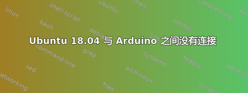 Ubuntu 18.04 与 Arduino 之间没有连接