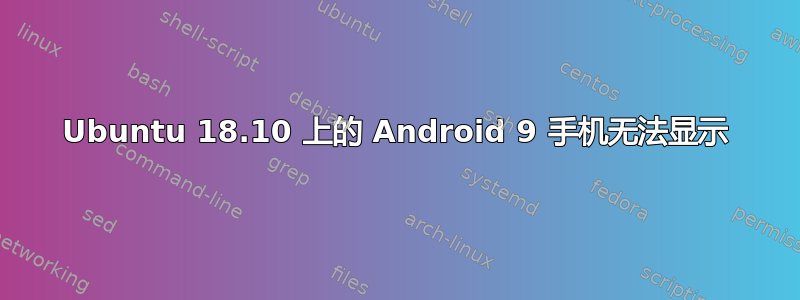 Ubuntu 18.10 上的 Android 9 手机无法显示