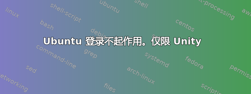 Ubuntu 登录不起作用。仅限 Unity 