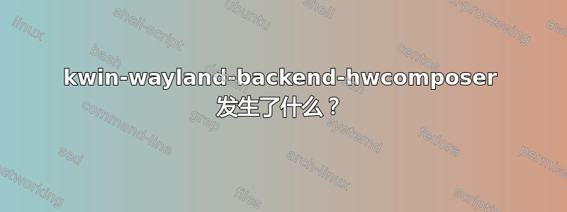 kwin-wayland-backend-hwcomposer 发生了什么？