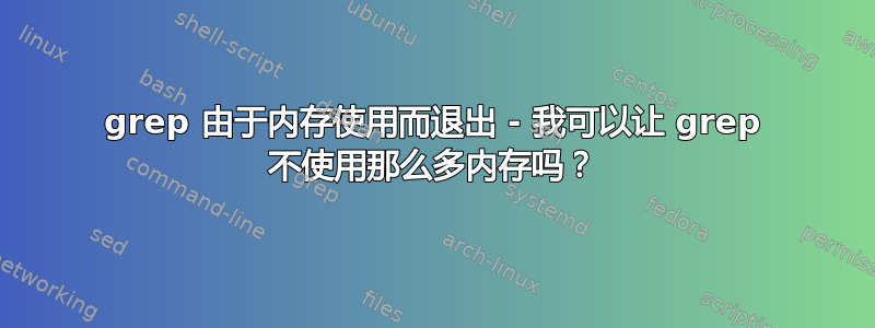 grep 由于内存使用而退出 - 我可以让 grep 不使用那么多内存吗？