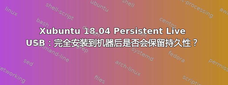 Xubuntu 18.04 Persistent Live USB：完全安装到机器后是否会保留持久性？