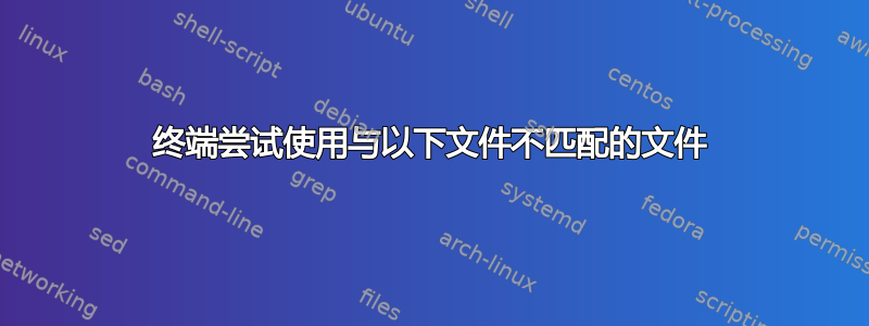 终端尝试使用与以下文件不匹配的文件