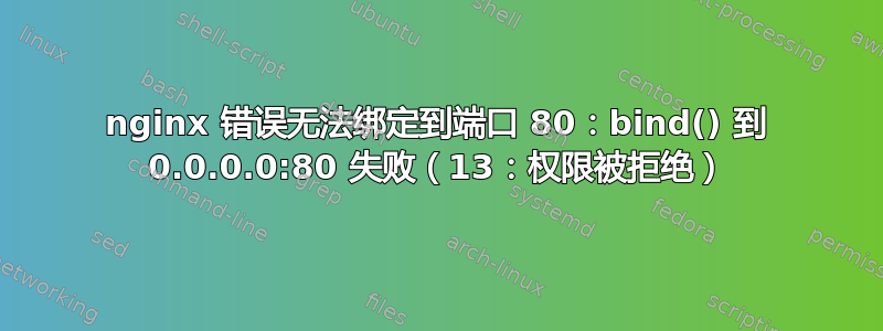 nginx 错误无法绑定到端口 80：bind() 到 0.0.0.0:80 失败（13：权限被拒绝）