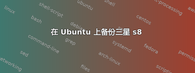 在 Ubuntu 上备份三星 s8