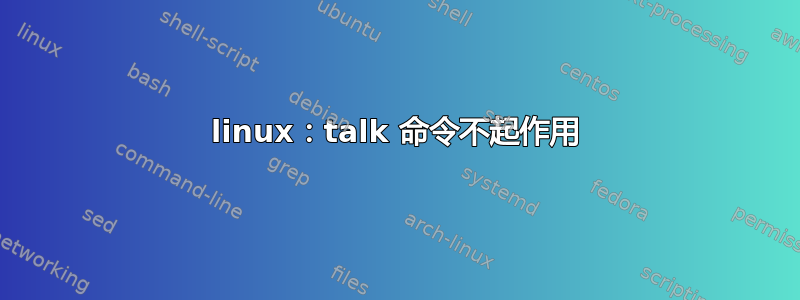 linux：talk 命令不起作用