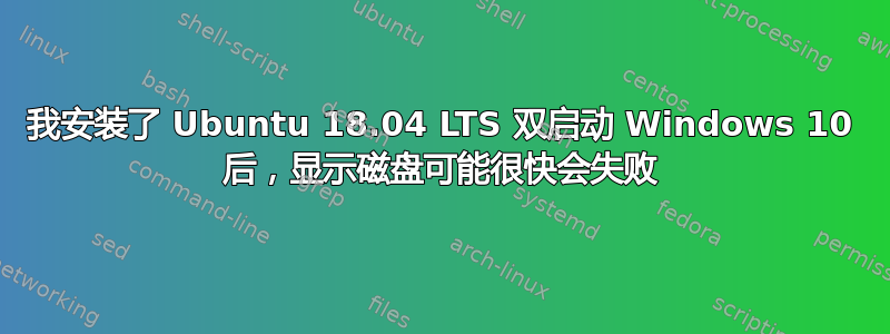 我安装了 Ubuntu 18.04 LTS 双启动 Windows 10 后，显示磁盘可能很快会失败