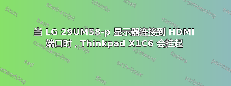 当 LG 29UM58-p 显示器连接到 HDMI 端口时，Thinkpad X1C6 会挂起