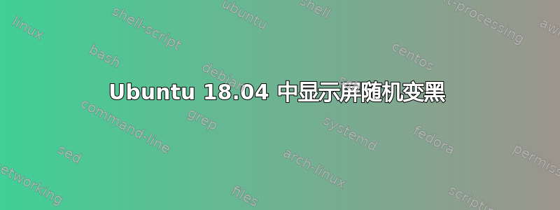 Ubuntu 18.04 中显示屏随机变黑