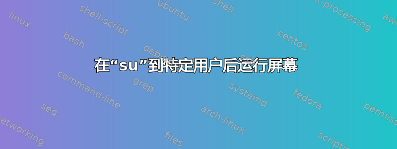 在“su”到特定用户后运行屏幕