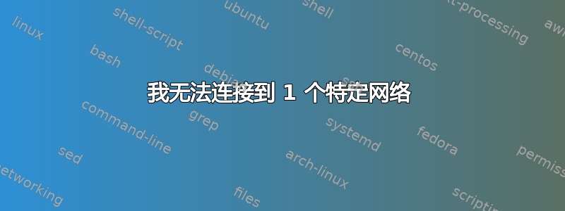 我无法连接到 1 个特定网络