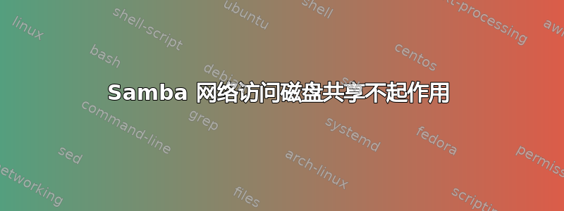 Samba 网络访问磁盘共享不起作用