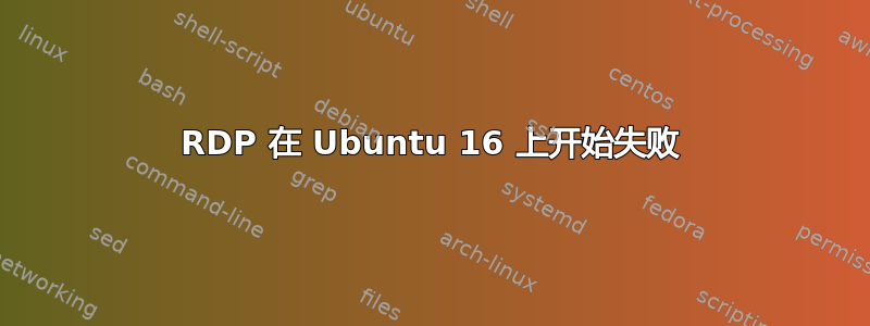 RDP 在 Ubuntu 16 上开始失败