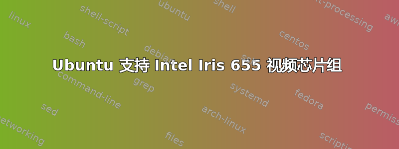 Ubuntu 支持 Intel Iris 655 视频芯片组