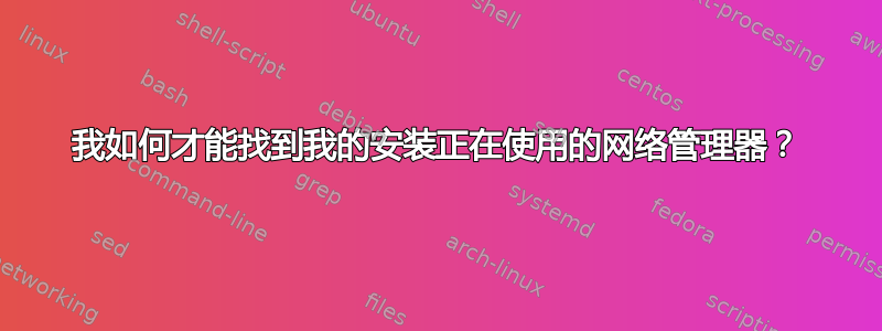 我如何才能找到我的安装正在使用的网络管理器？