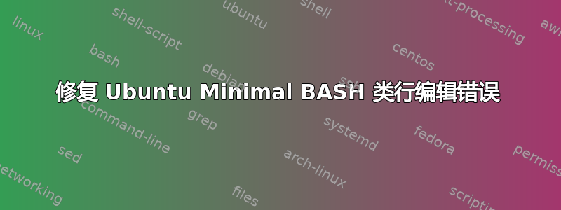 修复 Ubuntu Minimal BASH 类行编辑错误