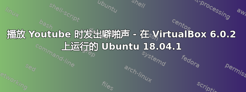 播放 Youtube 时发出噼啪声 - 在 VirtualBox 6.0.2 上运行的 Ubuntu 18.04.1