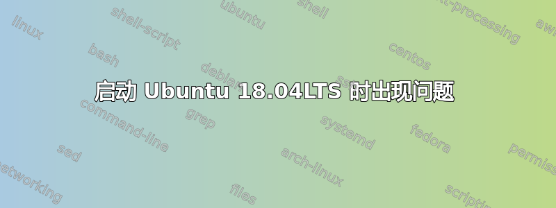 启动 Ubuntu 18.04LTS 时出现问题