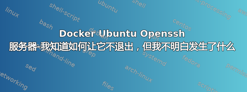 Docker Ubuntu Openssh 服务器-我知道如何让它不退出，但我不明白发生了什么